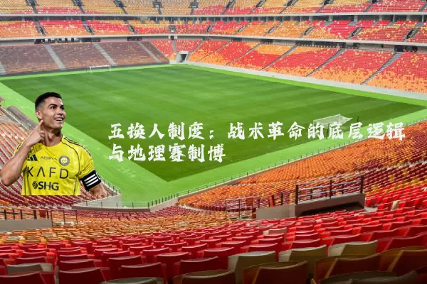 五换人制度:战术革命的底层逻辑与地理赛制博弈