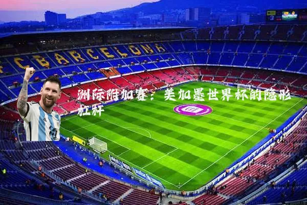 洲际附加赛:美加墨世界杯的隐形杠杆