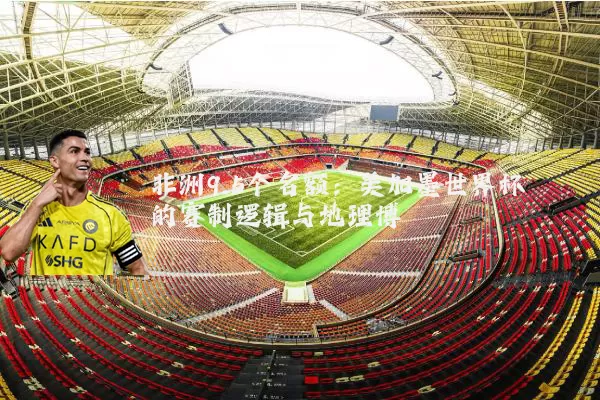 非洲9.5个名额：美加墨世界杯的赛制逻辑与地理博弈