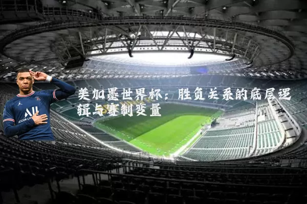 美加墨世界杯:胜负关系的底层逻辑与赛制变量