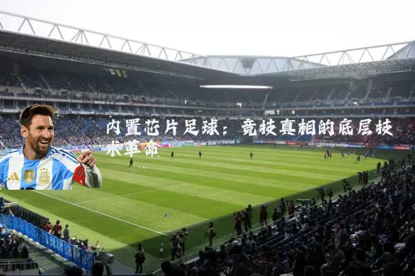 内置芯片足球:竞技真相的底层技术革命