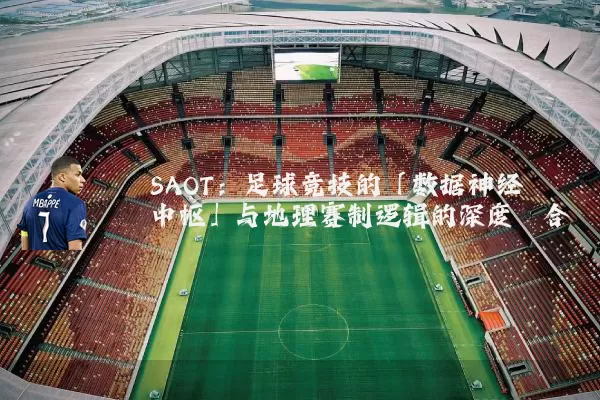 SAOT:足球竞技的「数据神经中枢」与地理赛制逻辑的深度耦合