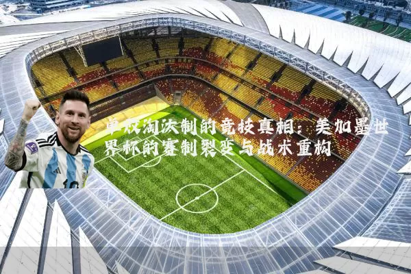 单败淘汰制的竞技真相:美加墨世界杯的赛制裂变与战术重构