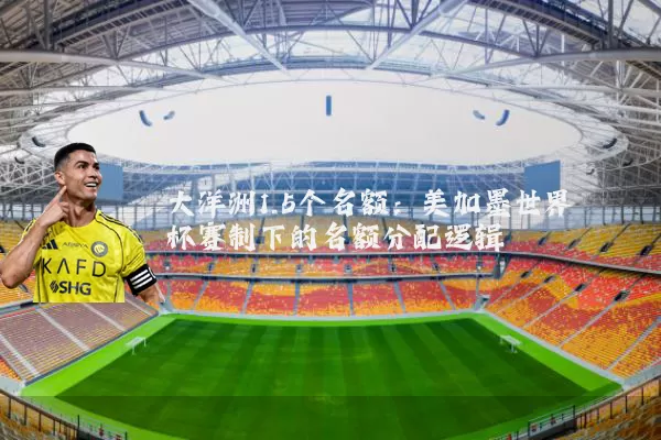 大洋洲1.5个名额:美加墨世界杯赛制下的名额分配逻辑
