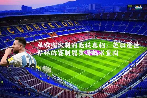 单败淘汰制的竞技真相:美加墨世界杯的赛制裂变与战术重构