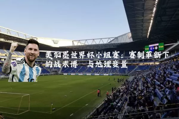 美加墨世界杯小组赛:赛制革新下的战术博弈与地理变量