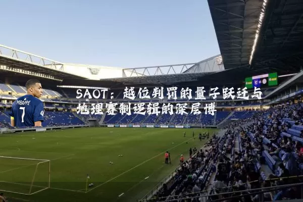 SAOT:越位判罚的量子跃迁与地理赛制逻辑的深层博弈